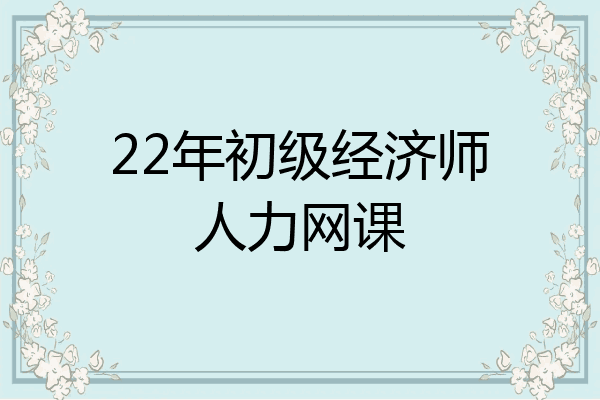 22年初级经济师人力网课