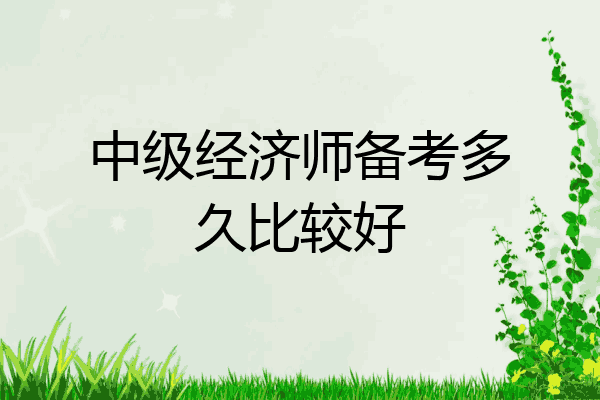 中级经济师备考多久比较好