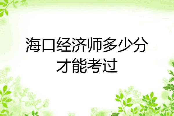 海口经济师多少分才能考过