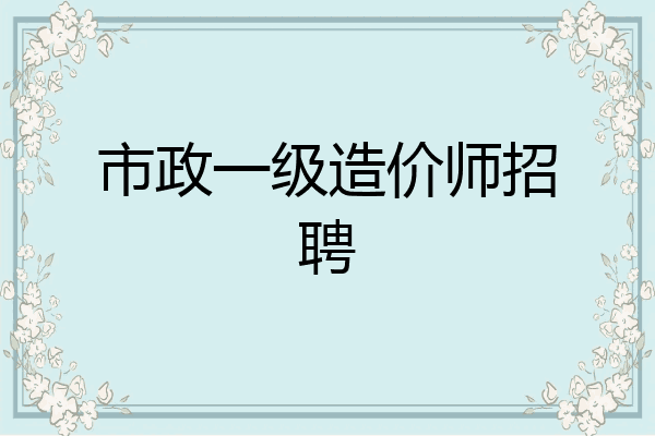 市政一级造价师招聘