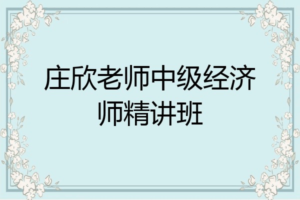庄欣老师中级经济师精讲班