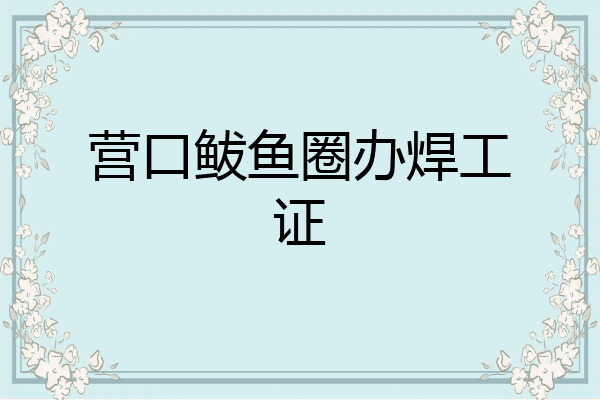 营口鲅鱼圈办焊工证