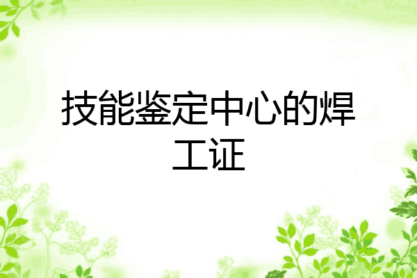 技能鉴定中心的焊工证