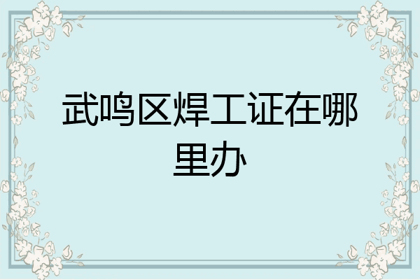 武鸣区焊工证在哪里办