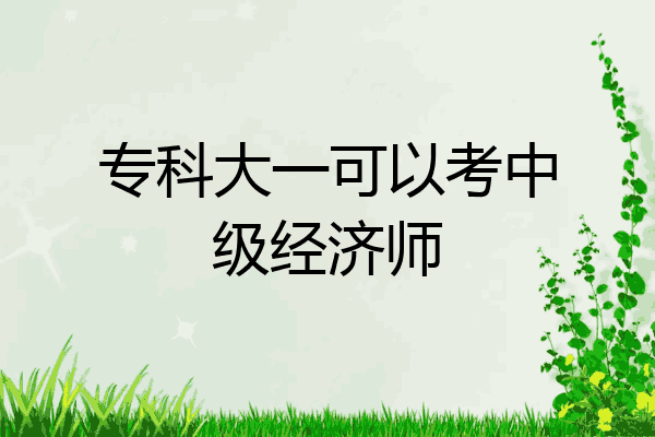 专科大一可以考中级经济师