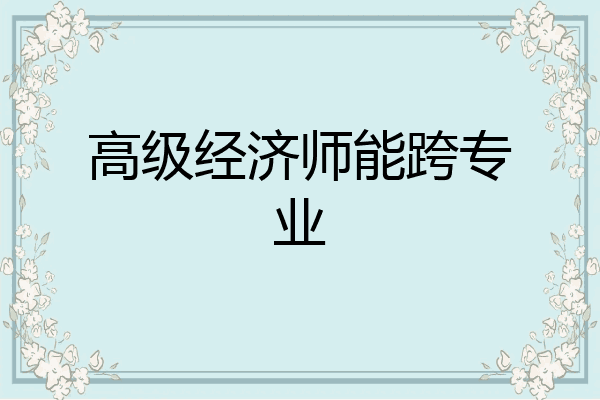 高级经济师能跨专业