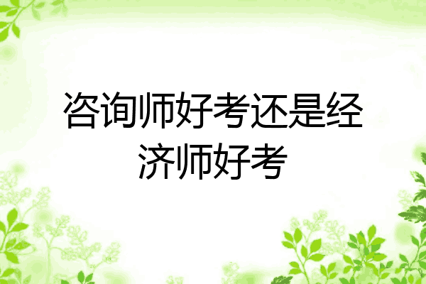 咨询师好考还是经济师好考