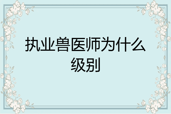 执业兽医师为什么级别