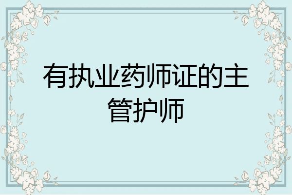有执业药师证的主管护师