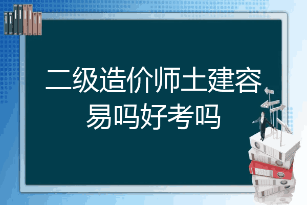 二级造价师土建容易吗好考吗
