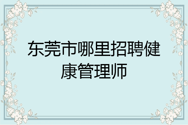 东莞市哪里招聘健康管理师
