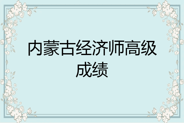 内蒙古经济师高级成绩