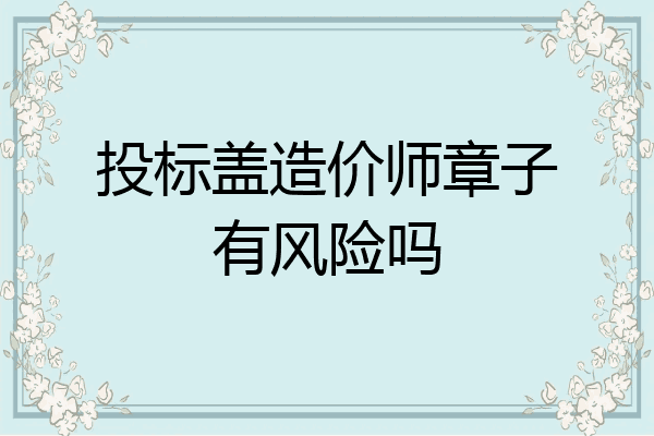 投标盖造价师章子有风险吗
