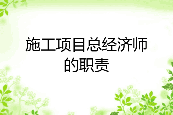 施工项目总经济师的职责