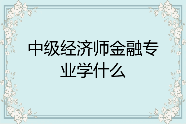 中级经济师金融专业学什么