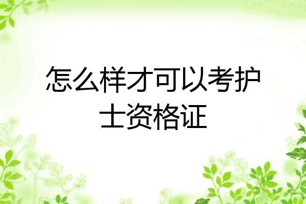 怎么样才可以考护士资格证