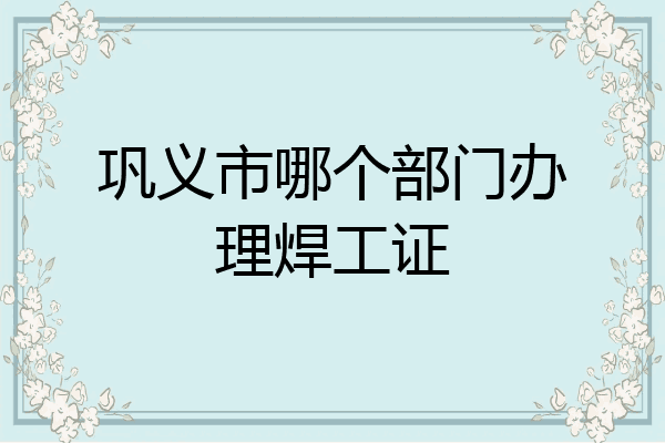 巩义市哪个部门办理焊工证