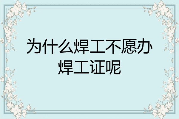 为什么焊工不愿办焊工证呢