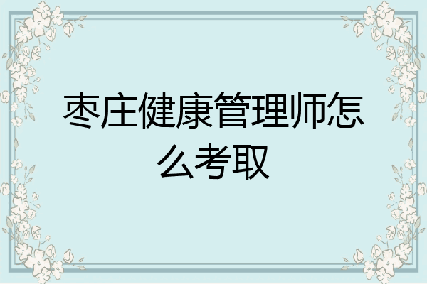 枣庄健康管理师怎么考取