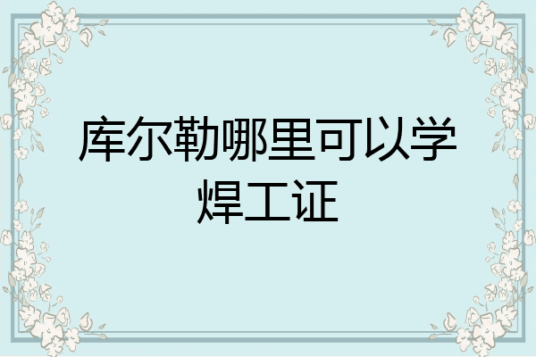 库尔勒哪里可以学焊工证