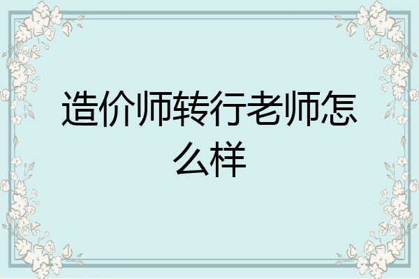 造价师转行老师怎么样