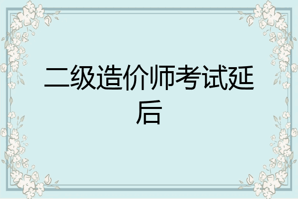 二级造价师考试延后