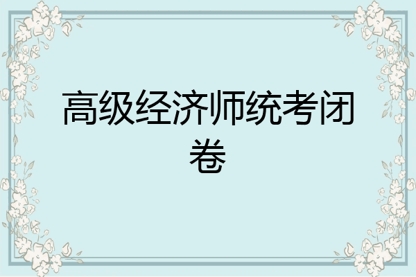 高级经济师统考闭卷