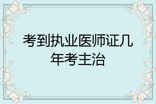 考到执业医师证几年考主治