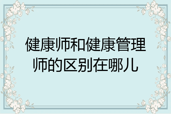 健康师和健康管理师的区别在哪儿