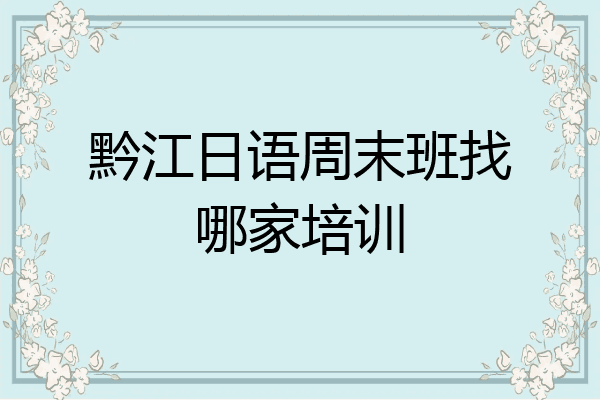 黔江日语周末班找哪家培训