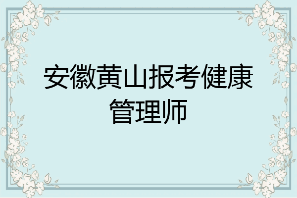 安徽黄山报考健康管理师