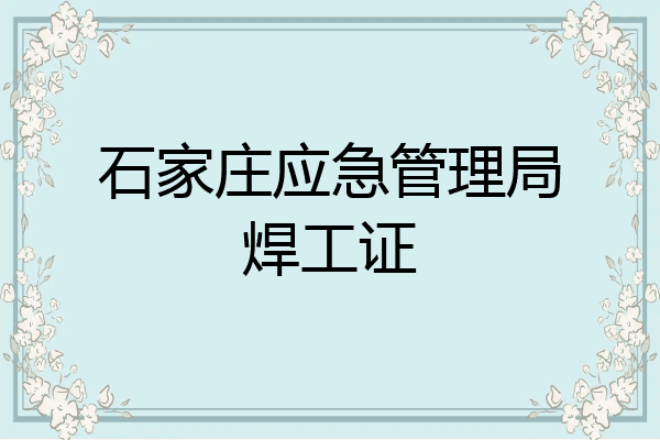 石家庄应急管理局焊工证
