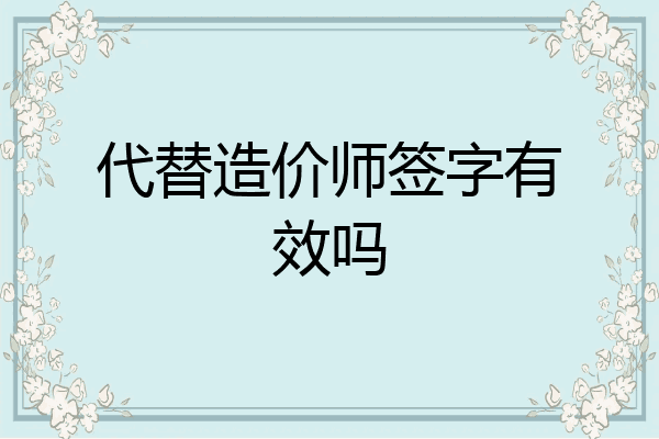 代替造价师签字有效吗