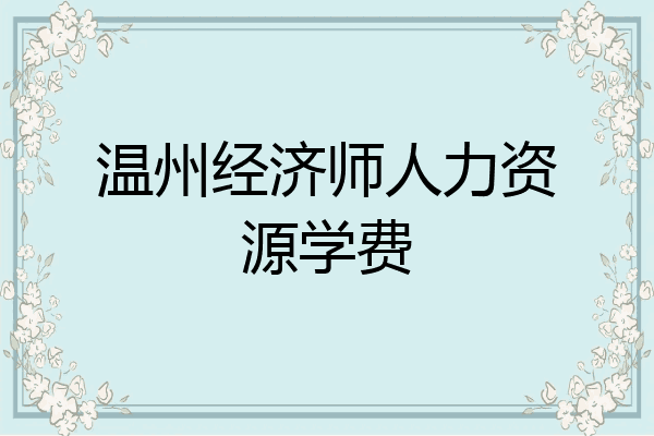 温州经济师人力资源学费