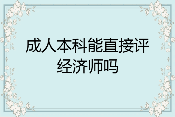 成人本科能直接评经济师吗