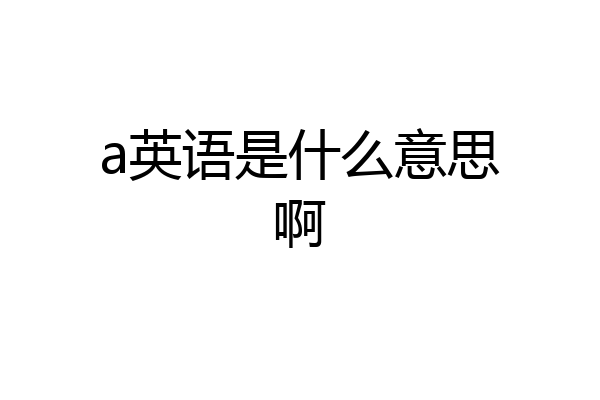 a英语是什么意思啊