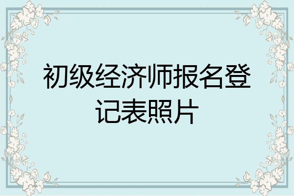 初级经济师报名登记表照片