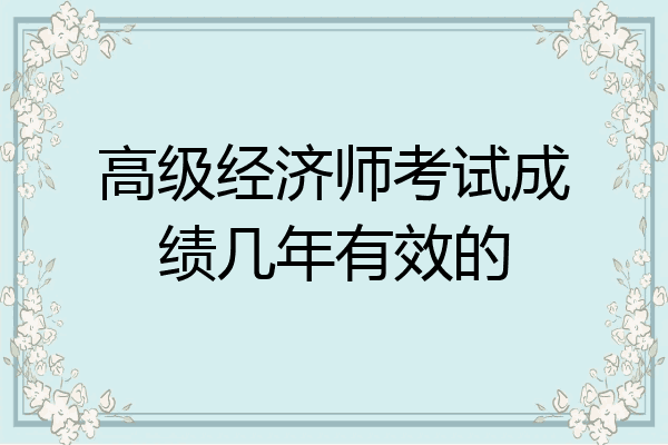 高级经济师考试成绩几年有效的