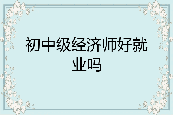 初中级经济师好就业吗