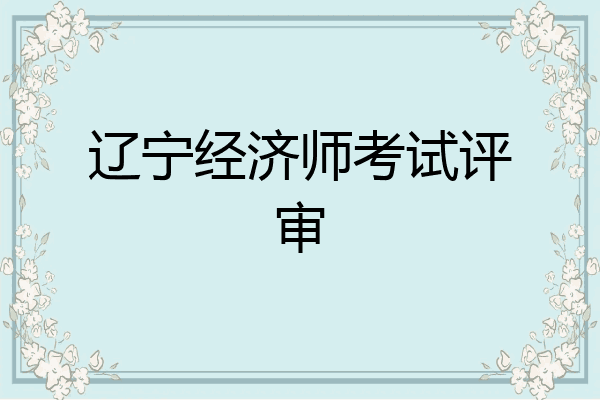 辽宁经济师考试评审