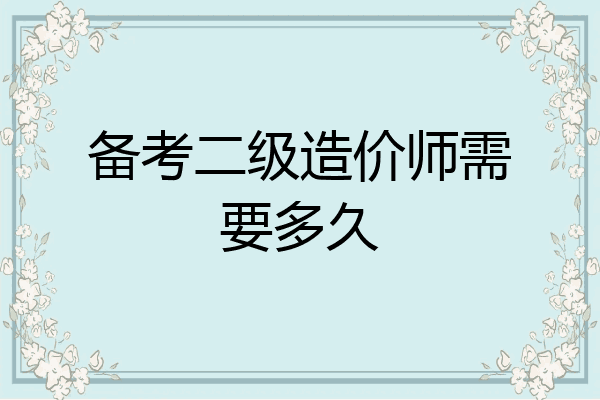 备考二级造价师需要多久
