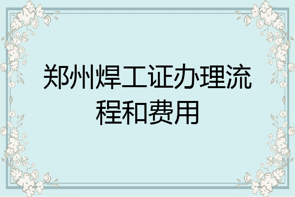 郑州焊工证办理流程和费用