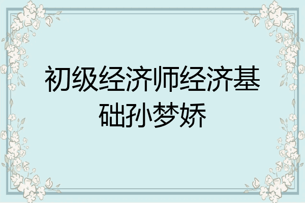 初级经济师经济基础孙梦娇