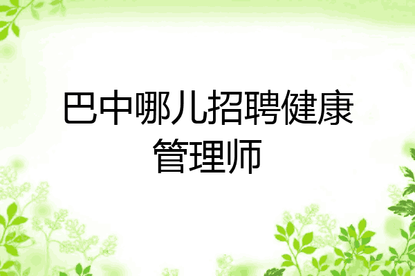 巴中哪儿招聘健康管理师