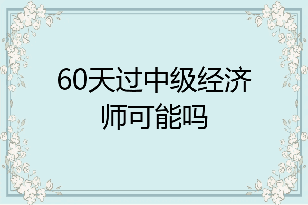 60天过中级经济师可能吗