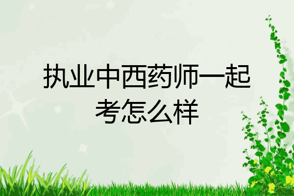 执业中西药师一起考怎么样