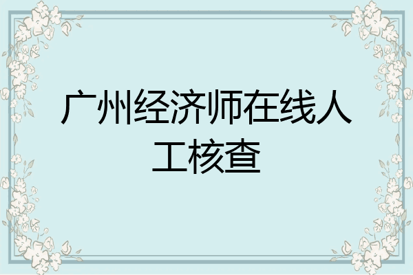 广州经济师在线人工核查