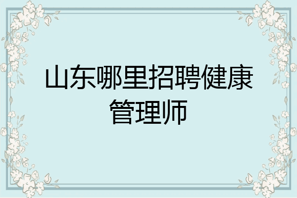 山东哪里招聘健康管理师