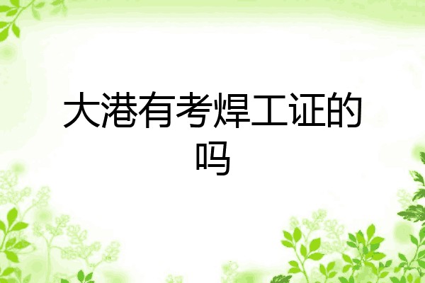 大港有考焊工证的吗