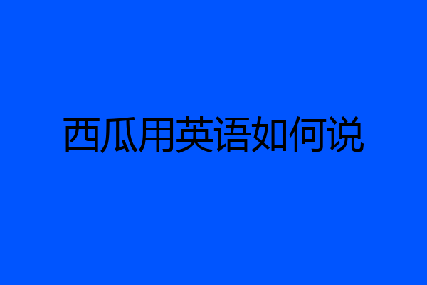 西瓜用英语如何说
